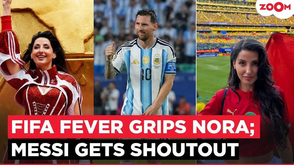 Nora Fatehi का फुटबॉल प्रेम: FIFA वर्ल्ड कप में उनकी अद्भुत यात्रा