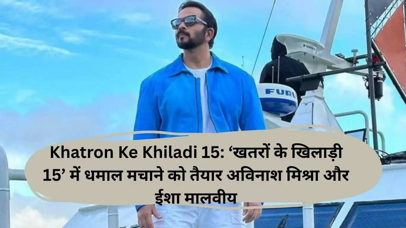क्या अविनाश मिश्रा और ईशा मालवीय बनेंगे 'खतरों के खिलाड़ी 15' के नए सितारे?