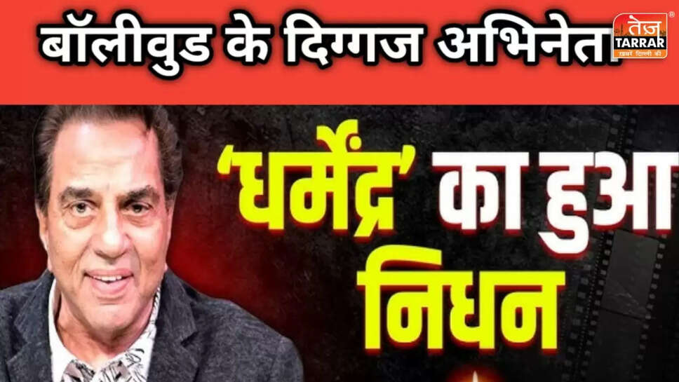 दिग्गज अभिनेता धर्मेंद्र का निधन: 89 वर्ष की उम्र में दुनिया को कहा अलविदा